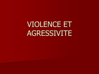 VIOLENCE ET
AGRESSIVITE
 