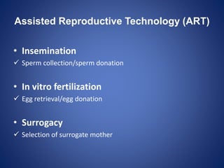 Assisted Reproductive Technology (ART)
• Insemination
 Sperm collection/sperm donation
• In vitro fertilization
 Egg retrieval/egg donation
• Surrogacy
 Selection of surrogate mother
 