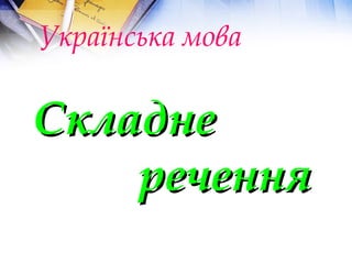 Українська мова
СкладнеСкладне
реченняречення
 