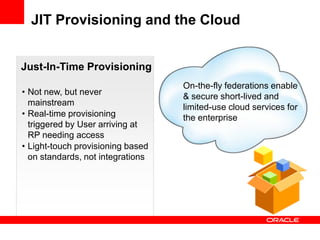 JIT Provisioning and the Cloud


Just-In-Time Provisioning
                                   On-the-fly federations enabl...