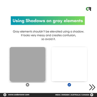 Using Shadows on gray elements
Gray elements shouldn’t be elevated using a shadow.
It looks very messy and creates confusion,
so avoid it.
 
