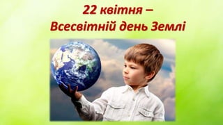 22 квітня –
Всесвітній день Землі
 