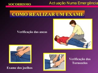 SOCORRISMO Act uação Numa Emergência
COMO REALIZAR UM EXAME
Exame dos joelhos
Verificação das ancas
Verificação dos
Tornozelos
 