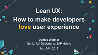 ©Denise Wildner
How to make developers
love user experience
Denise Wildner
Senior UX Designer at SAP Hybris
Jan. 24th, 2017
Lean UX:
 