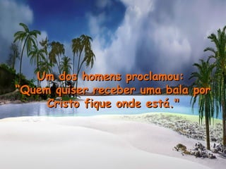 Um dos homens proclamou:  “ Quem quiser receber uma bala por Cristo fique onde está." 