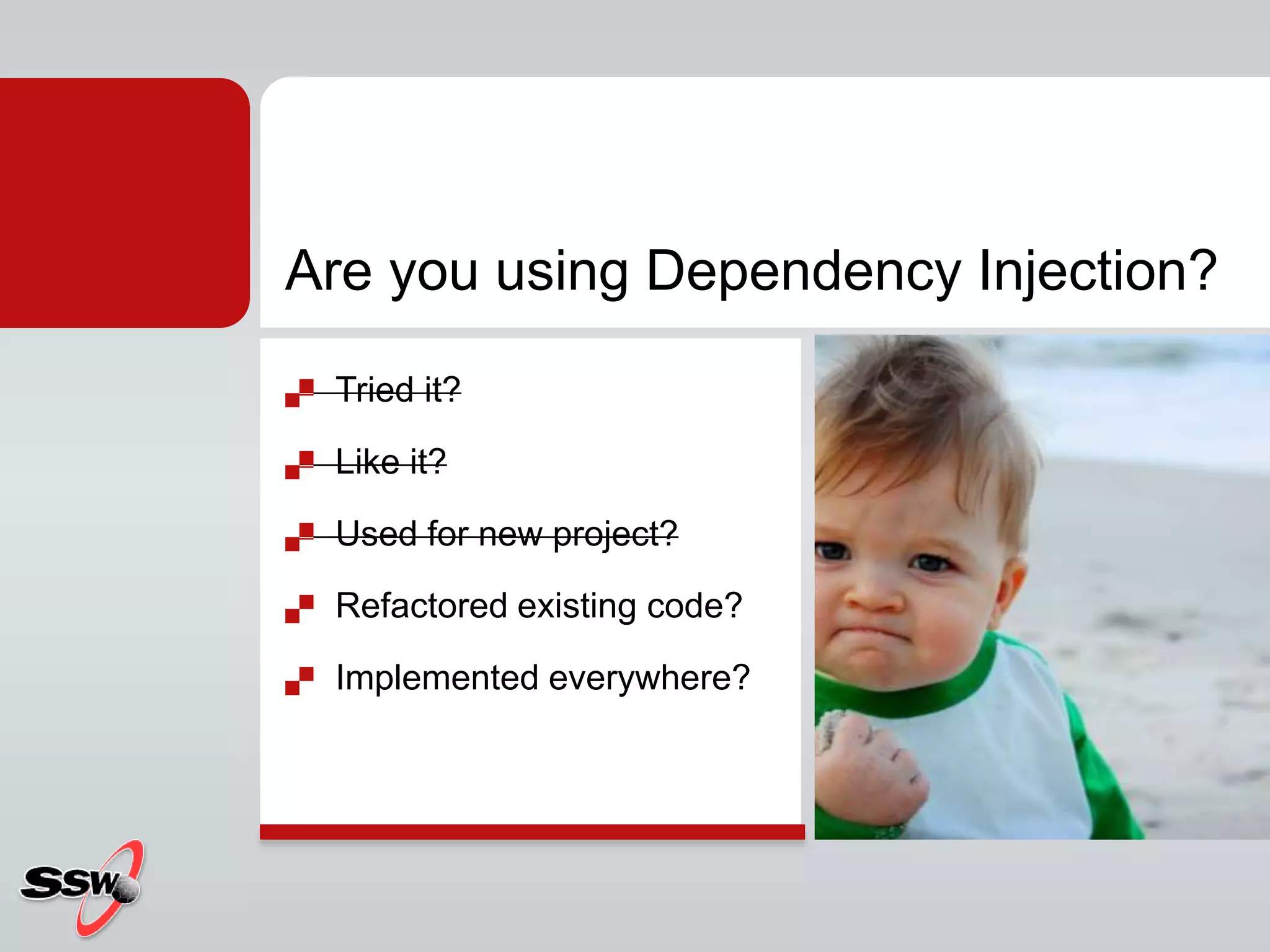 Are you using Dependency Injection?
 Tried it?
 Like it?
 Used for new project?
 Refactored existing code?
 Implemented everywhere?
 
