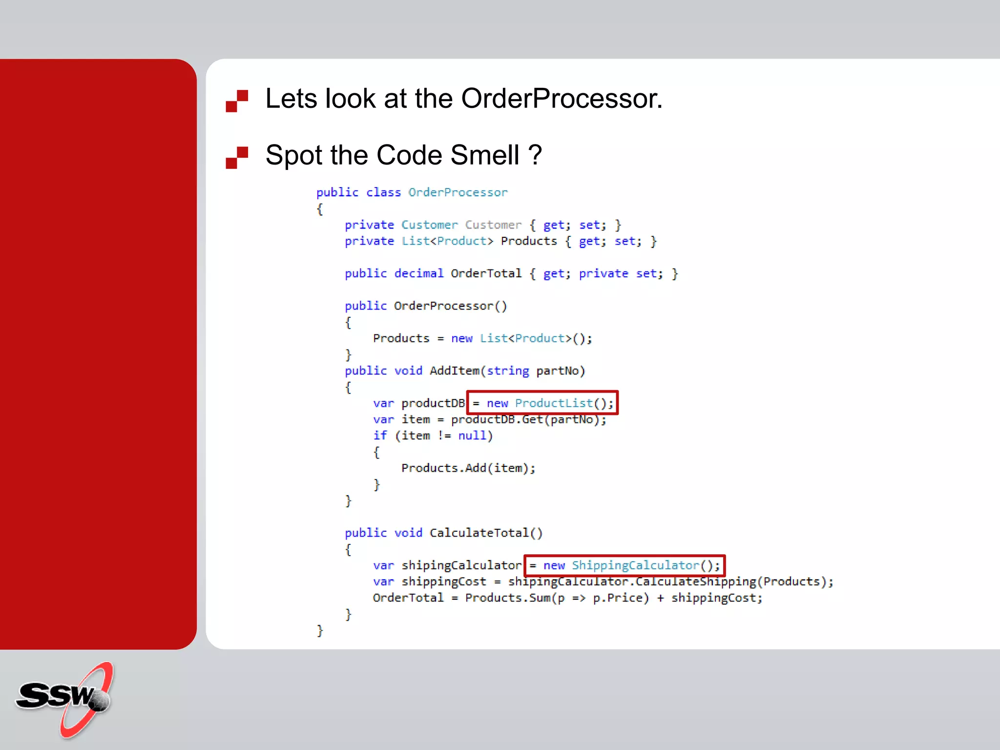  Lets look at the OrderProcessor.
 Spot the Code Smell ?
 