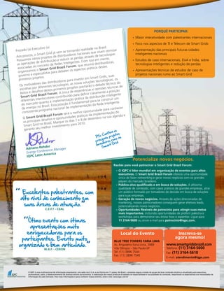 PORqUê PARtICIPAR:
                                                                                                                              •	 Maior interatividade com palestrantes internacionais
                                                                                                                              •	 Foco nos aspectos de TI e Telecom de Smart Grids
             Executivo (a
                            )                                               sil.
Prezado (a)                                                 idade no Bra timizar
                                              rnando real                      o                                              •	 Apresentação das principais futuras cidades
                      art Grid  já vem se to         nacionai s que visam             s                                          inteligentes nacionais
Aos   poucos, o Sm jetos de distribuidoras                 através d  e tecnologia
 Possuímos   vários pro
                                ão e reduzi  r as perdas                 men   te,                                            •	 Estudos de caso internacionais, EUA e Índia, sobre
                de distribuiç                           Com isso em uidoras,
 as operações                            Inteligentes.                   ib
                  conceit  o de Redes            m, que   reunirá distr                                                          tecnologias inteligentes e redução de perdas
 as sociadas ao                rid Brazil Foru               práti cos destes
               s o Smart G                     os aspectos                                                                    •	 Apresentações técnicas de estudos de caso de
  organizamo                    ara debater
                 pecialistas p                                                                                                   projetos nacionais rumo ao Smart Grid
  governo e es                                                                   suas
  primeiros p
               rojetos.                                         Smart Grids,
                                                  investir em        tecnológicas
                                                                                     , os
                           distribu idoras para          soluções
   Os moti  vadores das         tecnologia  s, as novas              debat  e técnico do
                r diferentes                          pautarão o         iões técnicas
                                                                                           de
   escolhas po                          ros projetos       ncias e opin
             desafios d  estes primei          de experiê                       a posição
   êxitos e                      m. A troca                 nir claramen
                                                                           te
                  Brazil Foru               irão para defi distribuição inteligente
    Smart Grid                res contribu                 da
                   terlocuto                       prática                construir um
    diferentes in anto à implementação                   ental para se Inteligente.
     do m  ercado qu                posiçã o é fundam               a Rede
                    o Brasil. Esta                   mentação d
     d e energia n                acio nal de imple                           ara conhecer
                   programa n                                  rtunidade p
     consistente                           rá a  melhor opo              mentação d
                                                                                         o
                            zil Forum se                  cos da imple                      ae
      O Sm  art Grid Bra e oportunidades práti                    embro n    a sua agend
      os principai
                    s desafios                   s 7 e 8 de dez
                                   arque os dia 2010.
                    no Brasil. M                   a
       Smart Grid         hor inve  stimento par
       gar anta seu mel
                                                                                      os
                                                                                 fira
                                                                           Con rojetos
                                                                      PS: ais p            o
                                                                         cip          mo a
                                                                     prin leiros ru id
                                                                           i           r
                                                                      bras mart G
                        hder
         Adriano Re nce Manager                                            S
                       fere
         Energy Con
                          merica
         Iq PC Latin A
                                                                                                                              Potencialize novos negócios.
                                                                                                         Razões para você patrocinar o Smart Grid Brazil Forum:
                                                                                                            •	 O IqPC é líder mundial em organização de eventos para altos
                                                                                                               executivos. O Smart Grid Brazil Forum oferece uma oportunidade
                                                                                                               única de fazer networking e gerar novos negócios com os grandes
                                                                                                               players do mercado brasileiro.
                                                                                                            •	 Público-alvo qualificado e em busca de soluções. A altíssima

‘’ Excelentes palestrantes, com
                                                                                                               qualidade de conteúdo, com casos práticos de grandes empresas, atrai
                                                                                                               um público formado por tomadores de decisão em busca de soluções

  alto nível de conhecimento em
                                                                                                               para suas empresas.
                                                                                                            •	 Geração de novos negócios. Através de ações direcionadas de
   suas áreas de atuação.’’                                                                                    marketing, nossos patrocinadores conseguem gerar efetivos leads,
                                                                                                               potencializando novos negócios.
                            C.E.F.t - CEAL                                                                  •	 Oportunidades flexíveis de patrocínio para atingir suas metas
                                                                                                               mais importantes, incluindo oportunidades de proferir palestra e

      ‘’Ótimo evento com ótimas
                                                                                                               workshops para demonstrar seu know how e expertise. Ligue para
                                                                                                               11 3164-5600 ou envie e-mail para patrocinio@iqpc.com.

      apresentações muito
     enriquecedoras para os                                                                                     Local do Evento                                               Inscreva-se
   participantes. Evento muito                                                                                                                                               agora mesmo!
  organizado e bem articulado.’’
                                                                                                         BLUE tREE tOWERS FARIA LIMA
                                                                                                         Av. Brigadeiro Faria Lima, 3989                           www.smartgridsbrazil.com
                           W.A.F. - CERON                                                                Vila Olímpia – São Paulo-SP                               Telefone: (11) 3164-5600
                                                                                                         Tel: (11) 3896 7544                                       Fax: (11) 3164-5610
                                                                                                         Fax: (11) 3896 7545
                                                                                                                                                                   E-mail: atendimento@iqpc.com



          O IQPC é uma multinacional de informação empresarial, com sede nos E.U.A. e escritórios em 11 países. No Brasil, a empresa segue a missão do grupo de levar conteúdo atrativo e atualizado para executivos,
          promovendo, assim, o desenvolvimento de diversos setores da economia. A elaboração de nossos produtos é baseada na imparcialidade e na qualidade do conteúdo, respeitando as expectativas e as necessidades de
          informação de cada mercado. Para mais informações e para conhecer nossos eventos, visite o site: www.iqpc.com.br
 