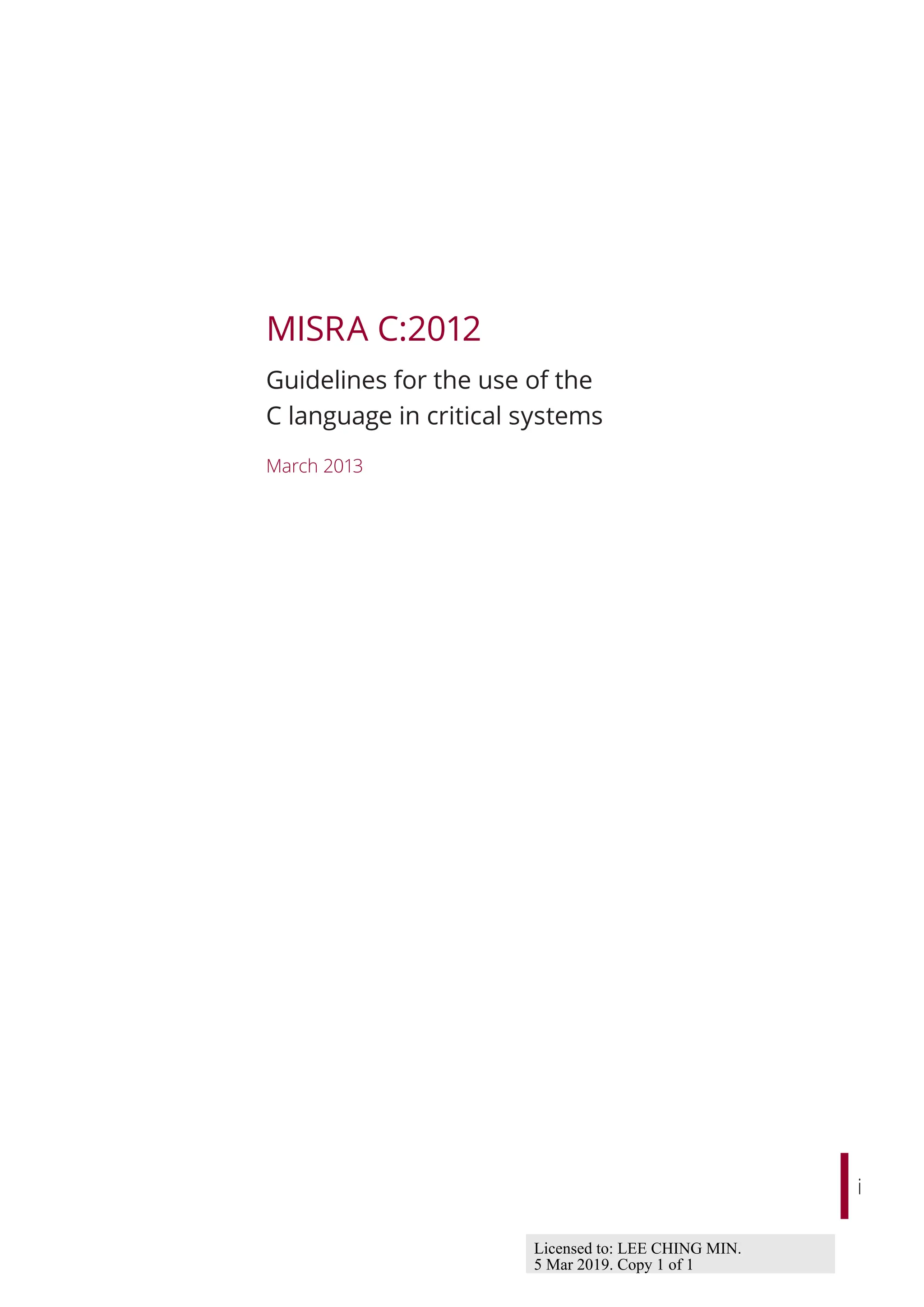 i
MISRA C:2012
Guidelines for the use of the
C language in critical systems
March 2013
Licensed to: LEE CHING MIN.
5 Mar 2019. Copy 1 of 1
 