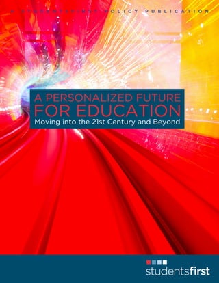 A

S T U D E N T S F I R S T

P O L I C Y

P U B L I C A T I O N

Future for Educati
A PERSONALIZED FUTURE

FOR EDUCATION
Moving into the 21st Century and Beyond
AND STUDENTS

 