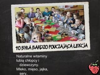 Naturalne witaminy lubią chłopcy i dziewczyny. Mleko, mięso, jajka, sery, w słońcu marsze i spacery. 