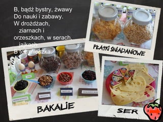 B, bądź bystry, żwawy Do nauki i zabawy. W drożdżach, ziarnach i  orzeszkach, w serach, jajkach  B też mieszka. 