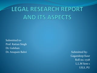 Submitted to-
Prof. Rattan Singh
Dr. Gulshan
Dr. Anupam Bahri Submitted by-
Gagandeep Kaur
Roll no.-1728
L.L.M Sem-1
UILS, PU
 
