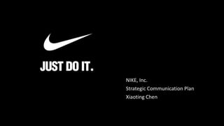 NIKE, Inc.
Strategic Communication Plan
Xiaoting Chen
 