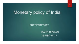 Monetary policy of India
PRESENTED BY
DAUD RIZWAN
16-MBA-W-17
1
 
