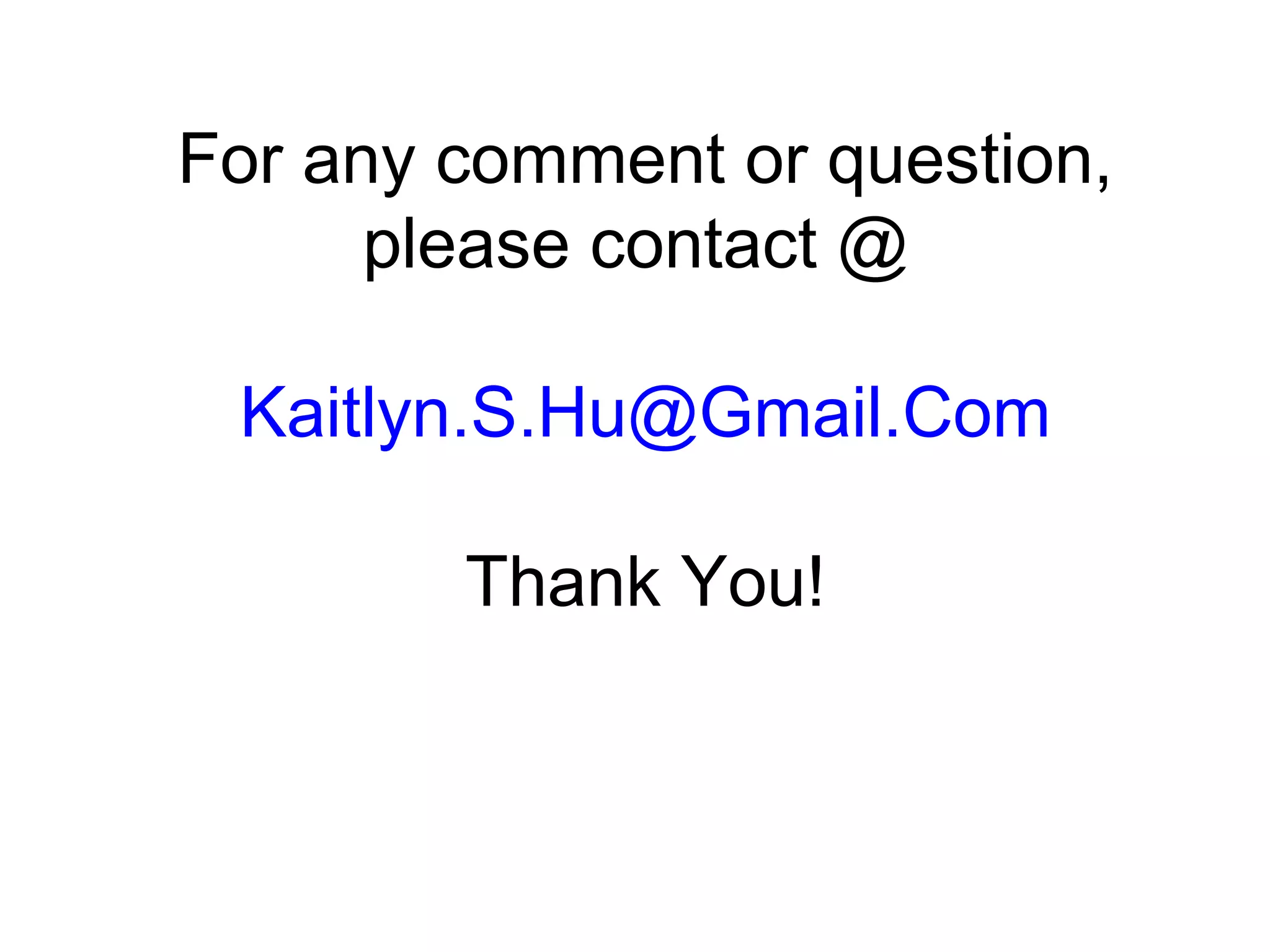 For any comment or question,
please contact @
Kaitlyn.S.Hu@Gmail.Com
Thank You!
 