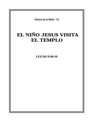 EL NIÑO JESUS VISITA
EL TEMPLO
LUCAS 2:39-52
Historia de la Biblia 172
 