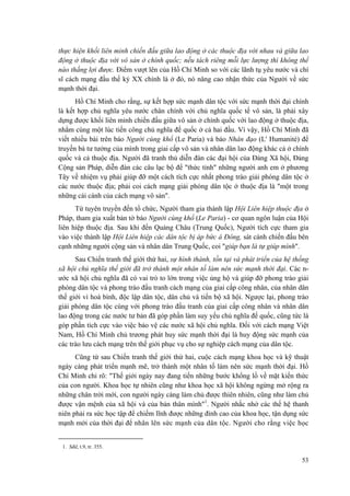 thực hiện khối liên minh chiến đấu giữa lao động ở các thuộc địa với nhau và giữa lao động ở thuộc địa với vô sản ở chính quốc; nếu tách riêng mỗi lực lượng thì không thể nào thắng lợi được. Điểm vượt lên của Hồ Chí Minh so với các lãnh tụ yêu nước và chí sĩ cách mạng đầu thế kỷ XX chính là ở đó, nó nâng cao nhận thức của Người về sức mạnh thời đại. 
Hồ Chí Minh cho rằng, sự kết hợp sức mạnh dân tộc với sức mạnh thời đại chính là kết hợp chủ nghĩa yêu nước chân chính với chủ nghĩa quốc tế vô sản, là phải xây dựng được khối liên minh chiến đấu giữa vô sản ở chính quốc với lao động ở thuộc địa, nhằm cùng một lúc tiến công chủ nghĩa đế quốc ở cả hai đầu. Vì vậy, Hồ Chí Minh đã viết nhiều bài trên báo Người cùng khổ (Le Paria) và báo Nhân đạo (L' Humanité) để truyền bá tư tưởng của mình trong giai cấp vô sản và nhân dân lao động khác cả ở chính quốc và cả thuộc địa. Người đã tranh thủ diễn đàn các đại hội của Đảng Xã hội, Đảng Cộng sản Pháp, diễn đàn các câu lạc bộ để "thức tỉnh" những người anh em ở phương Tây về nhiệm vụ phải giúp đỡ một cách tích cực nhất phong trào giải phóng dân tộc ở các nước thuộc địa; phải coi cách mạng giải phóng dân tộc ở thuộc địa là "một trong những cái cánh của cách mạng vô sản". 
Từ tuyên truyền đến tổ chức, Người tham gia thành lập Hội Liên hiệp thuộc địa ở Pháp, tham gia xuất bản tờ báo Người cùng khổ (Le Paria) - cơ quan ngôn luận của Hội liên hiệp thuộc địa. Sau khi đến Quảng Châu (Trung Quốc), Người tích cực tham gia vào việc thành lập Hội Liên hiệp các dân tộc bị áp bức á Đông, sát cánh chiến đấu bên cạnh những người cộng sản và nhân dân Trung Quốc, coi "giúp bạn là tự giúp mình". 
Sau Chiến tranh thế giới thứ hai, sự hình thành, tồn tại và phát triển của hệ thống xã hội chủ nghĩa thế giới đã trở thành một nhân tố làm nên sức mạnh thời đại. Các n- ước xã hội chủ nghĩa đã có vai trò to lớn trong việc ủng hộ và giúp đỡ phong trào giải phóng dân tộc và phong trào đấu tranh cách mạng của giai cấp công nhân, của nhân dân thế giới vì hoà bình, độc lập dân tộc, dân chủ và tiến bộ xã hội. Ngược lại, phong trào giải phóng dân tộc cùng với phong trào đấu tranh của giai cấp công nhân và nhân dân lao động trong các nước tư bản đã góp phần làm suy yếu chủ nghĩa đế quốc, cũng tức là góp phần tích cực vào việc bảo vệ các nước xã hội chủ nghĩa. Đối với cách mạng Việt Nam, Hồ Chí Minh chủ trương phát huy sức mạnh thời đại là huy động sức mạnh của các trào lưu cách mạng trên thế giới phục vụ cho sự nghiệp cách mạng của dân tộc. 
Cũng từ sau Chiến tranh thế giới thứ hai, cuộc cách mạng khoa học và kỹ thuật ngày càng phát triển mạnh mẽ, trở thành một nhân tố làm nên sức mạnh thời đại. Hồ Chí Minh chỉ rõ: "Thế giới ngày nay đang tiến những bước khổng lồ về mặt kiến thức của con người. Khoa học tự nhiên cũng như khoa học xã hội không ngừng mở rộng ra những chân trời mới, con người ngày càng làm chủ được thiên nhiên, cũng như làm chủ được vận mệnh của xã hội và của bản thân mình"1. Người nhắc nhở các thế hệ thanh niên phải ra sức học tập để chiếm lĩnh được những đỉnh cao của khoa học, tận dụng sức mạnh mới của thời đại để nhân lên sức mạnh của dân tộc. Người cho rằng việc học 
1. Sđd, t.9, tr. 355. 53 
 