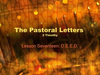 The Pastoral Letters
2 Timothy
Lesson Seventeen: D.E.E.D.
 