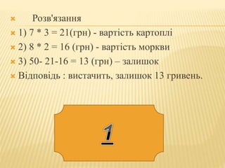  Розв'язання
 1) 7 * 3 = 21(грн) - вартість картоплі
 2) 8 * 2 = 16 (грн) - вартість моркви
 3) 50- 21-16 = 13 (грн) – залишок
 Відповідь : вистачить, залишок 13 гривень.
 