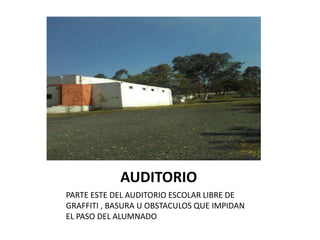 AUDITORIO
PARTE ESTE DEL AUDITORIO ESCOLAR LIBRE DE
GRAFFITI , BASURA U OBSTACULOS QUE IMPIDAN
EL PASO DEL ALUMNADO
 