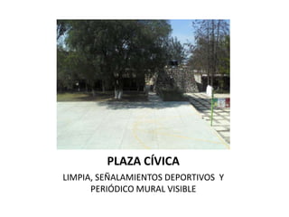 PLAZA CÍVICA
LIMPIA, SEÑALAMIENTOS DEPORTIVOS Y
      PERIÓDICO MURAL VISIBLE
 