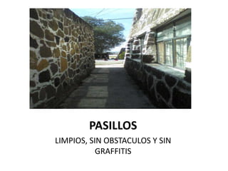PASILLOS
LIMPIOS, SIN OBSTACULOS Y SIN
           GRAFFITIS
 