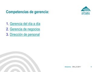 Antamina: 
Competencias de gerencia: 
1.Gerencia del día a día 
2.Gerencia de negocios 
3.Dirección de personal 
DHL y S 2011 
9  