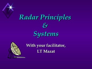 Radar PrinciplesRadar Principles
&&
SystemsSystems
With your facilitator,With your facilitator,
LT MazatLT Mazat
 