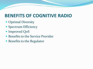 BENEFITS OF COGNITIVE RADIO
 Optimal Diversity
 Spectrum Efficiency
 Improved QoS
 Benefits to the Service Provider
 Benefits to the Regulator
 