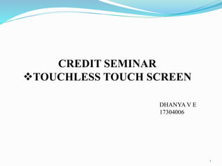 CREDIT SEMINAR
TOUCHLESS TOUCH SCREEN
1
DHANYA V E
17304006
 