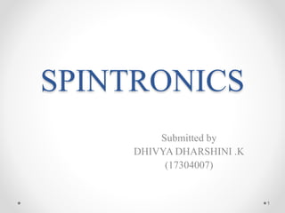 SPINTRONICS
Submitted by
DHIVYA DHARSHINI .K
(17304007)
1
 