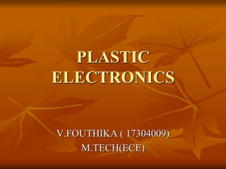 PLASTIC
ELECTRONICS
V.FOUTHIKA ( 17304009)
M.TECH(ECE)
 