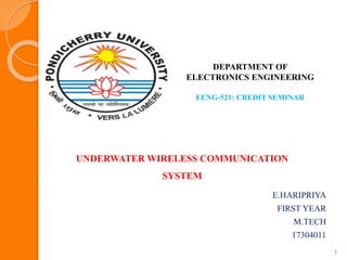 E.HARIPRIYA
FIRST YEAR
M.TECH
17304011
1
UNDERWATER WIRELESS COMMUNICATION
SYSTEM
DEPARTMENT OF
ELECTRONICS ENGINEERING
EENG-521: CREDIT SEMINAR
 