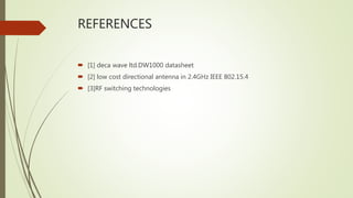 REFERENCES
 [1] deca wave ltd.DW1000 datasheet
 [2] low cost directional antenna in 2.4GHz IEEE 802.15.4
 [3]RF switching technologies
 