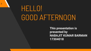 HELLO!
GOOD AFTERNOON
This presentation is
presented by
NABAJIT KUMAR BARMAN
17304018
2
 