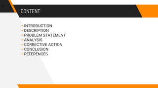 CONTENT
▸INTRODUCTION
▸DESCRIPTION
▸PROBLEM STATEMENT
▸ANALYSIS
▸CORRECTIVE ACTION
▸CONCLUSION
▸REFERENCES
3
 
