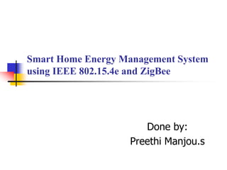 Smart Home Energy Management System
using IEEE 802.15.4e and ZigBee
Done by:
Preethi Manjou.s
 