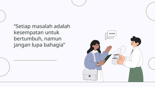 “Setiap masalah adalah
kesempatan untuk
bertumbuh, namun
jangan lupa bahagia”
 