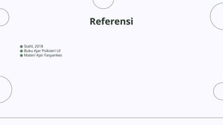 Referensi
● Stahl, 2018
● Buku Ajar Psikiatri UI
● Materi Ajar Fasyankes
 