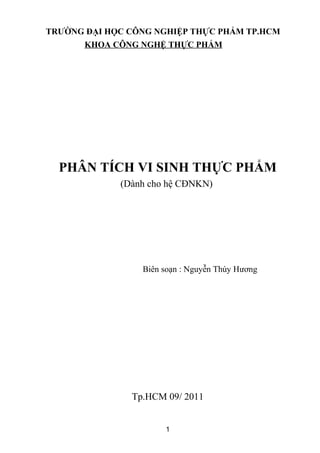 TRƯỜNG ĐẠI HỌC CÔNG NGHIỆP THỰC PHẨM TP.HCM
KHOA CÔNG NGHỆ THỰC PHẨM
PHÂN TÍCH VI SINH THỰC PHẨM
(Dành cho hệ CĐNKN)
Biên soạn : Nguyễn Thúy Hương
Tp.HCM 09/ 2011
1
 