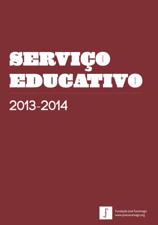 Serviço Educativo
2012 - 2013
SERVIÇO
EDUCATIVO
2013-2014
Fundação José Saramago
www.josesaramago.org
 
