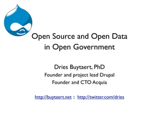 Open Source and Open Data
   in Open Government

          Dries Buytaert, PhD
     Founder and project lead Drupal
        Founder and CTO Acquia

http://buytaert.net :: http://twitter.com/dries
 