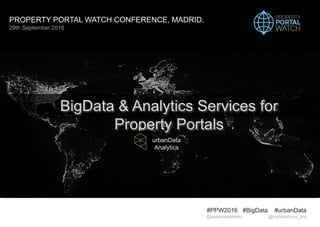 BigData & Analytics Services for
Property Portals
#PPW2016 #BigData #urbanData
@asantosestevez @carlosolmos_arq
by
urbanData
Analytics
PROPERTY PORTAL WATCH CONFERENCE, MADRID.
29th September 2016
 