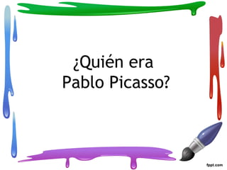 ¿Quién era
Pablo Picasso?
 
