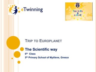 TRIP TO EUROPLANET
The Scientific way
6th Class
5th Primary School of Mytilene, Greece
 
