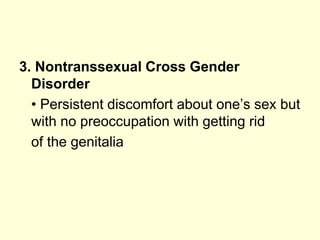 3. Nontranssexual Cross Gender
Disorder
• Persistent discomfort about one’s sex but
with no preoccupation with getting rid
of the genitalia
 