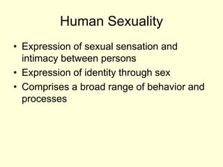Human Sexuality
• Expression of sexual sensation and
intimacy between persons
• Expression of identity through sex
• Comprises a broad range of behavior and
processes
 