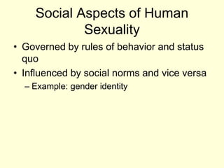 Social Aspects of Human
Sexuality
• Governed by rules of behavior and status
quo
• Influenced by social norms and vice versa
– Example: gender identity
 