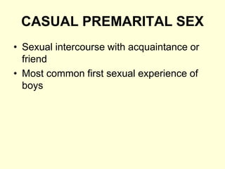 CASUAL PREMARITAL SEX
• Sexual intercourse with acquaintance or
friend
• Most common first sexual experience of
boys
 